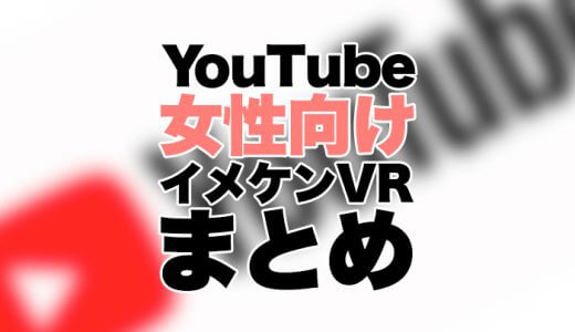 YouTubeの女性向けイケメンVR動画まとめ